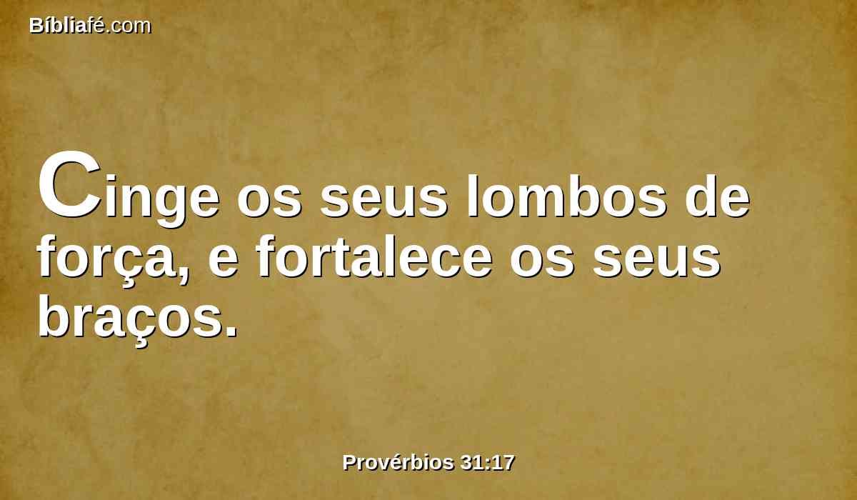 Cinge os seus lombos de força, e fortalece os seus braços.