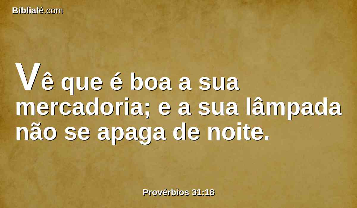 Vê que é boa a sua mercadoria; e a sua lâmpada não se apaga de noite.