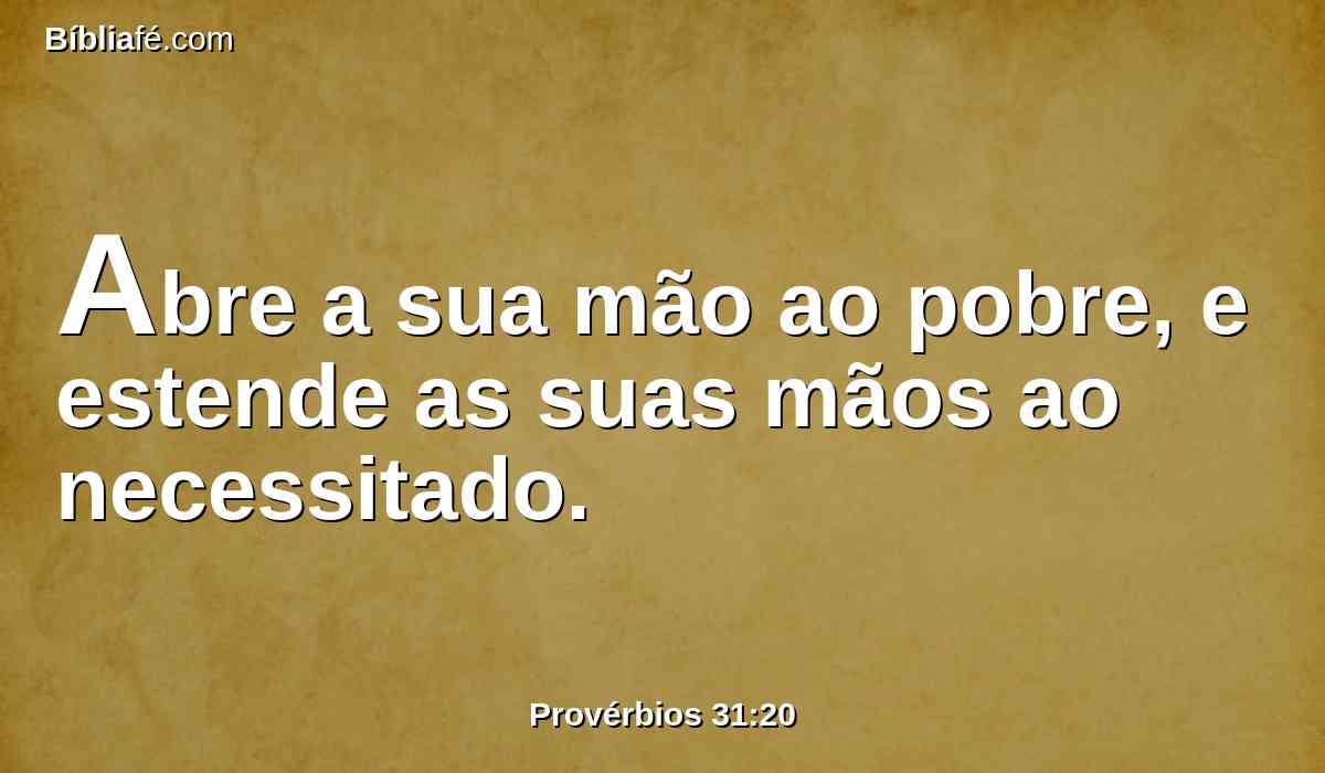 Abre a sua mão ao pobre, e estende as suas mãos ao necessitado.