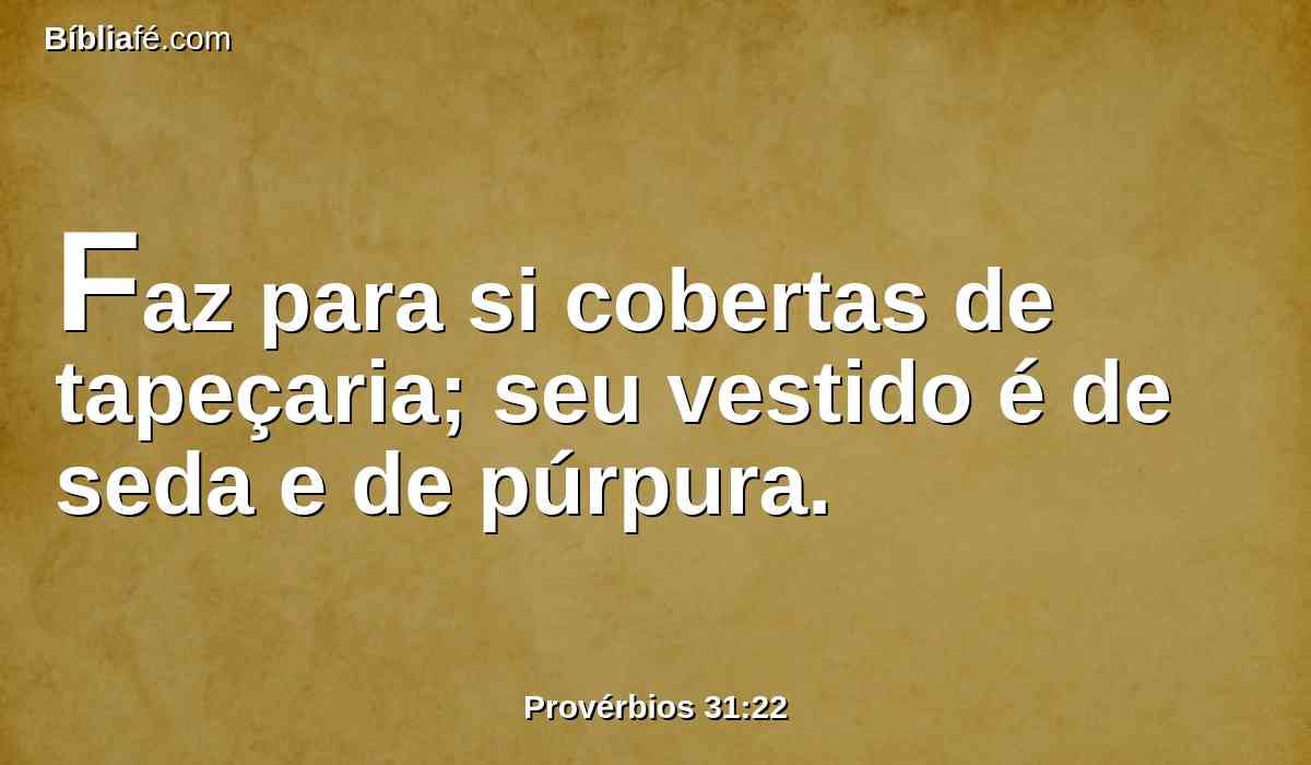 Faz para si cobertas de tapeçaria; seu vestido é de seda e de púrpura.