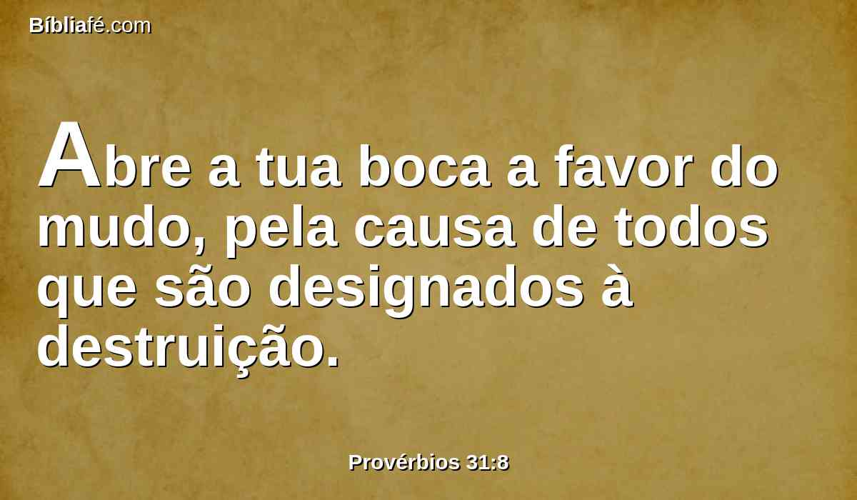 Abre a tua boca a favor do mudo, pela causa de todos que são designados à destruição.