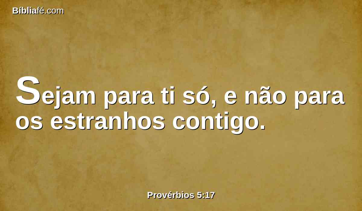 Sejam para ti só, e não para os estranhos contigo.