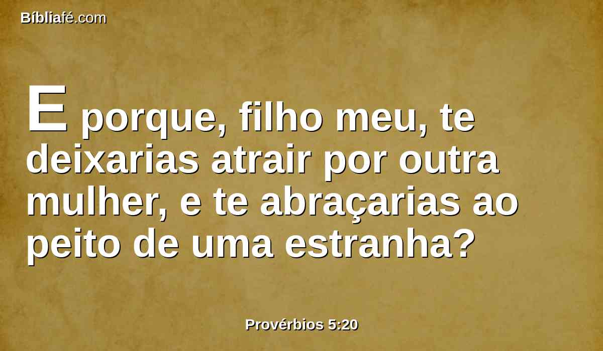 E porque, filho meu, te deixarias atrair por outra mulher, e te abraçarias ao peito de uma estranha?