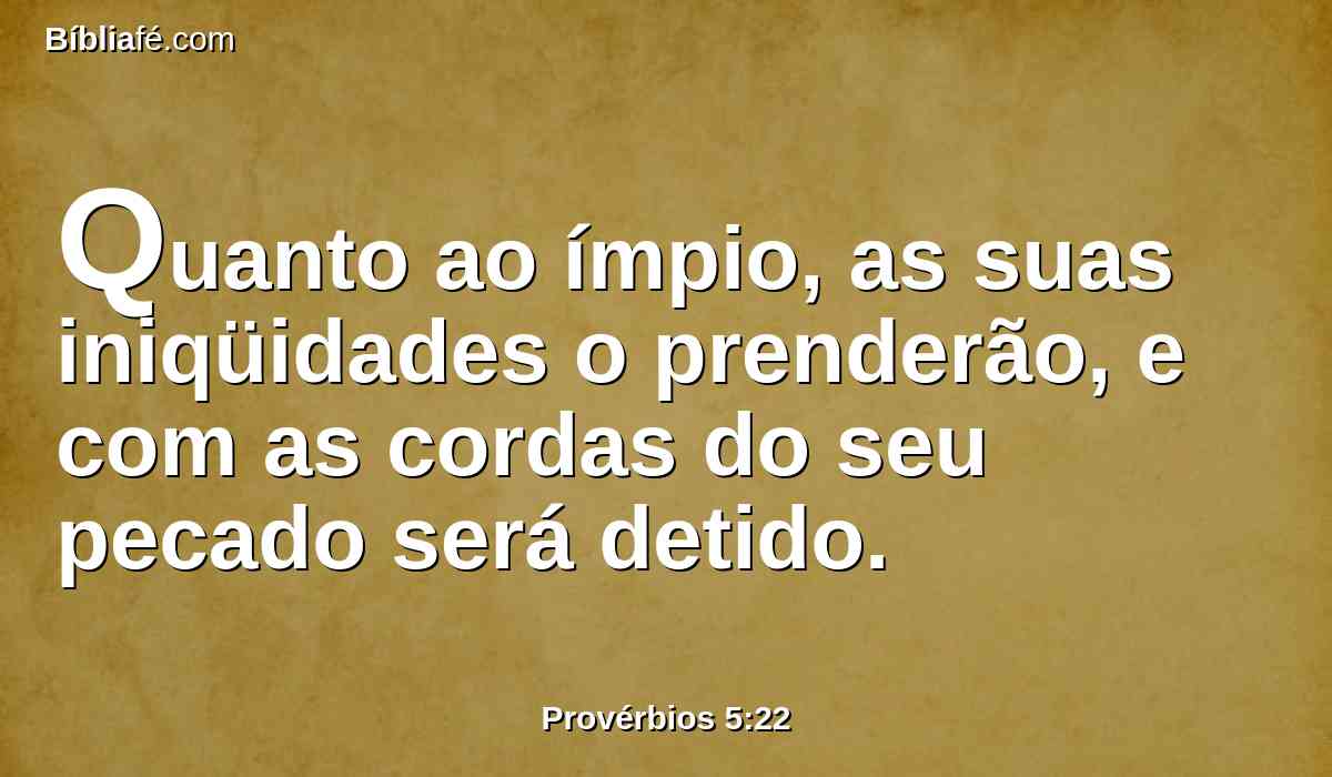 Quanto ao ímpio, as suas iniqüidades o prenderão, e com as cordas do seu pecado será detido.