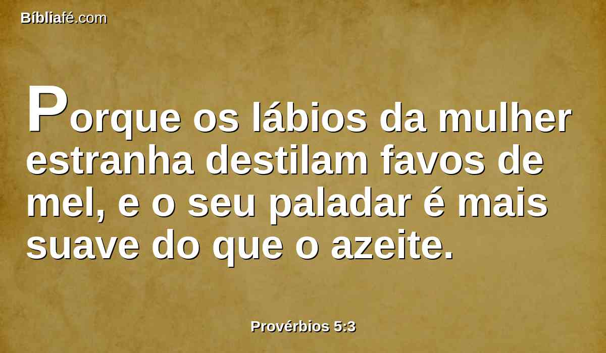 Porque os lábios da mulher estranha destilam favos de mel, e o seu paladar é mais suave do que o azeite.