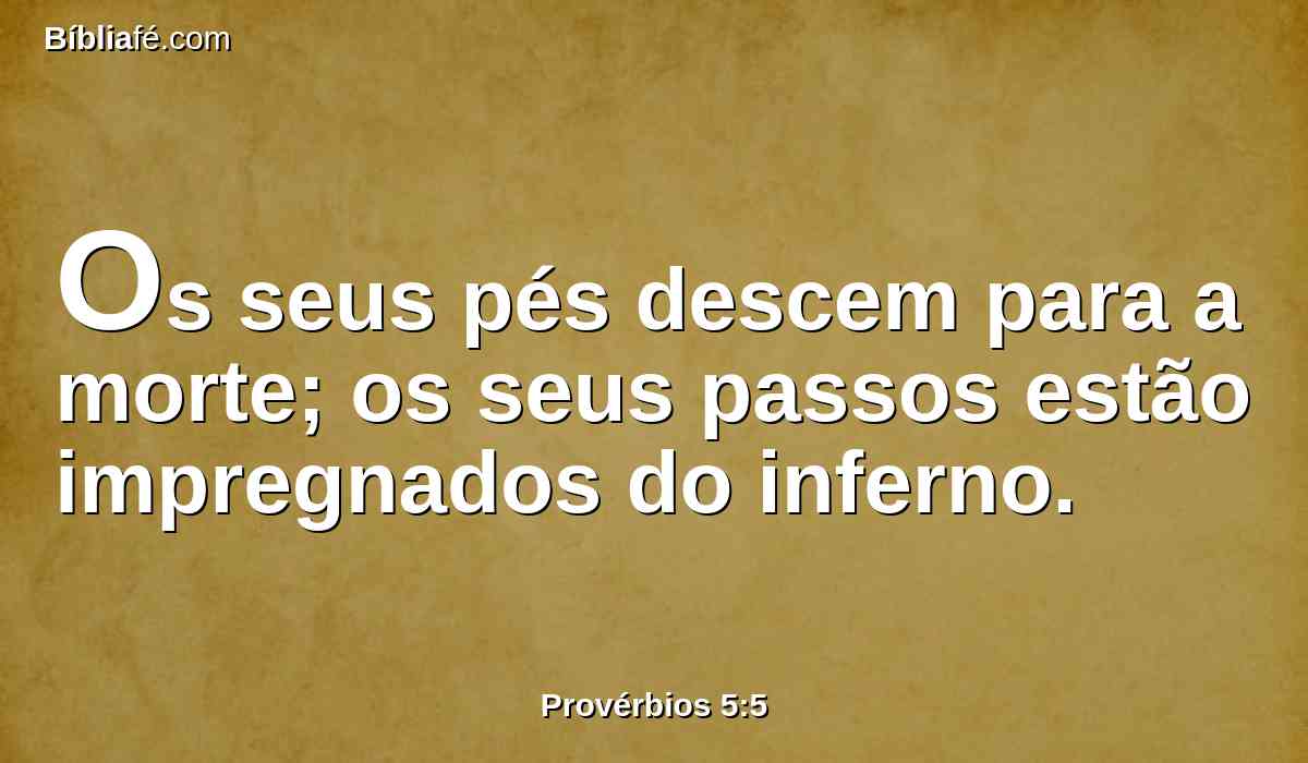Os seus pés descem para a morte; os seus passos estão impregnados do inferno.