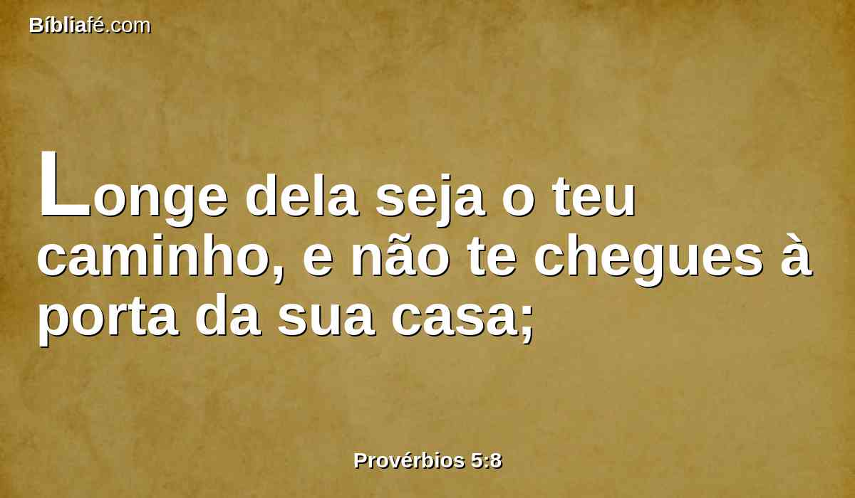 Longe dela seja o teu caminho, e não te chegues à porta da sua casa;