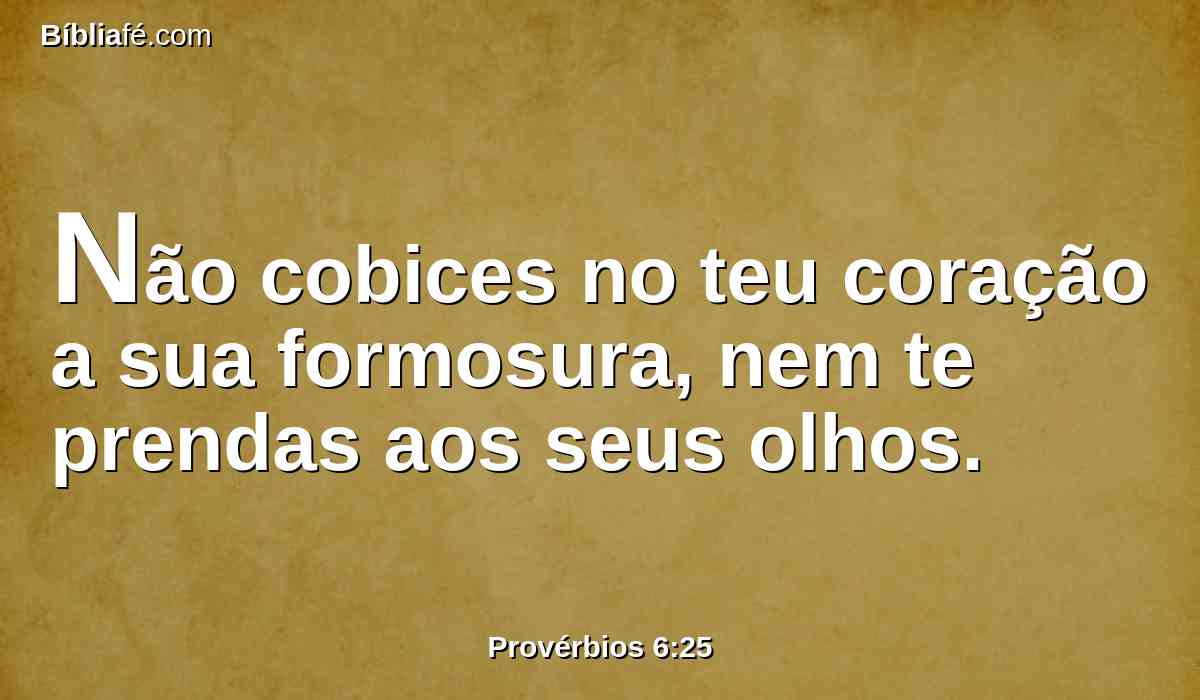 Não cobices no teu coração a sua formosura, nem te prendas aos seus olhos.