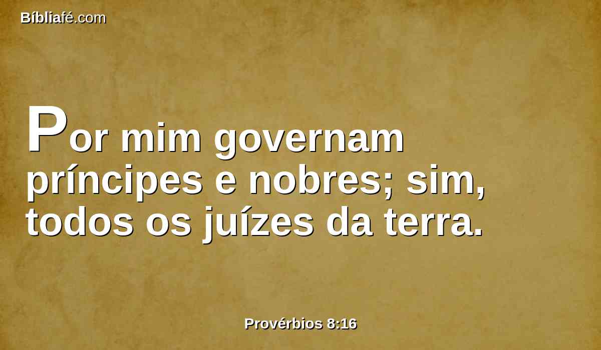 Por mim governam príncipes e nobres; sim, todos os juízes da terra.