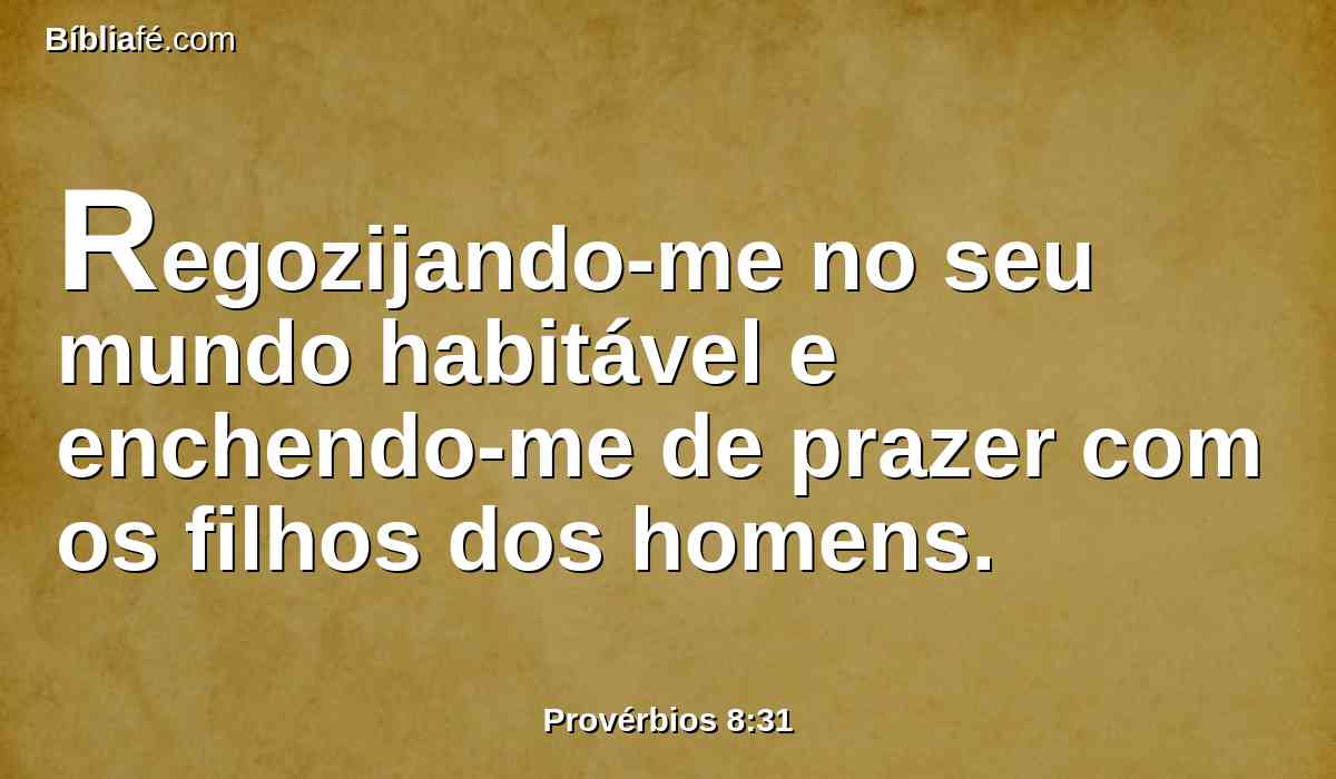 Regozijando-me no seu mundo habitável e enchendo-me de prazer com os filhos dos homens.