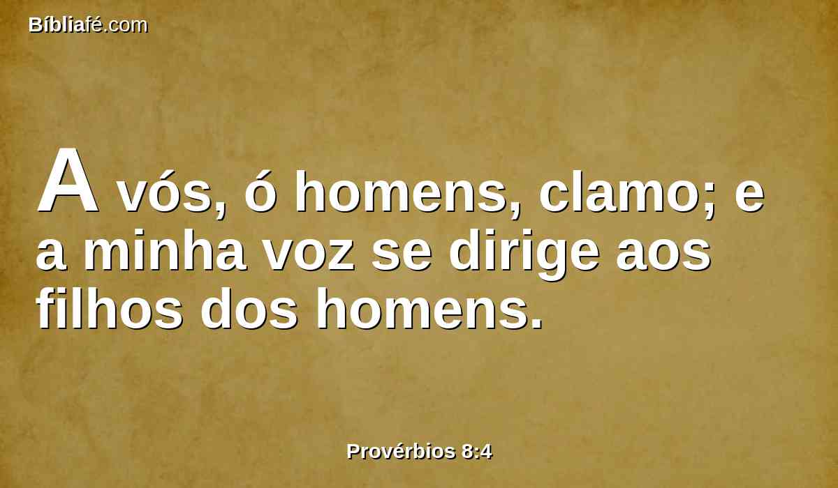 A vós, ó homens, clamo; e a minha voz se dirige aos filhos dos homens.