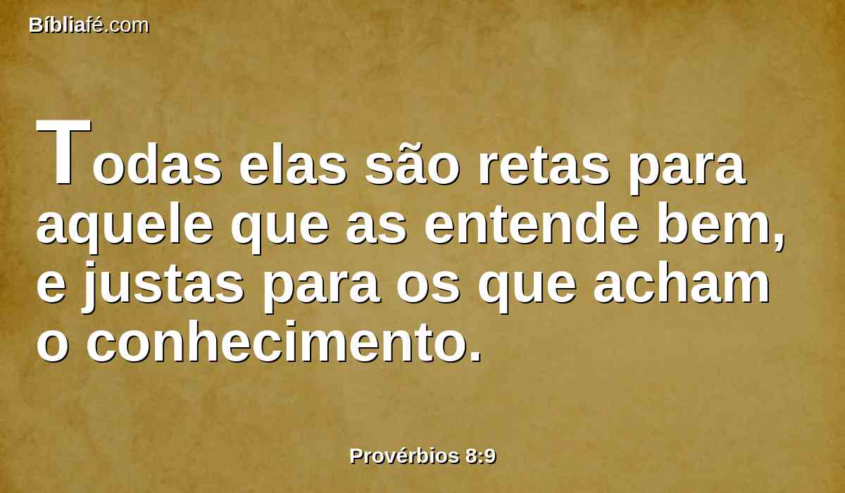Todas elas são retas para aquele que as entende bem, e justas para os que acham o conhecimento.