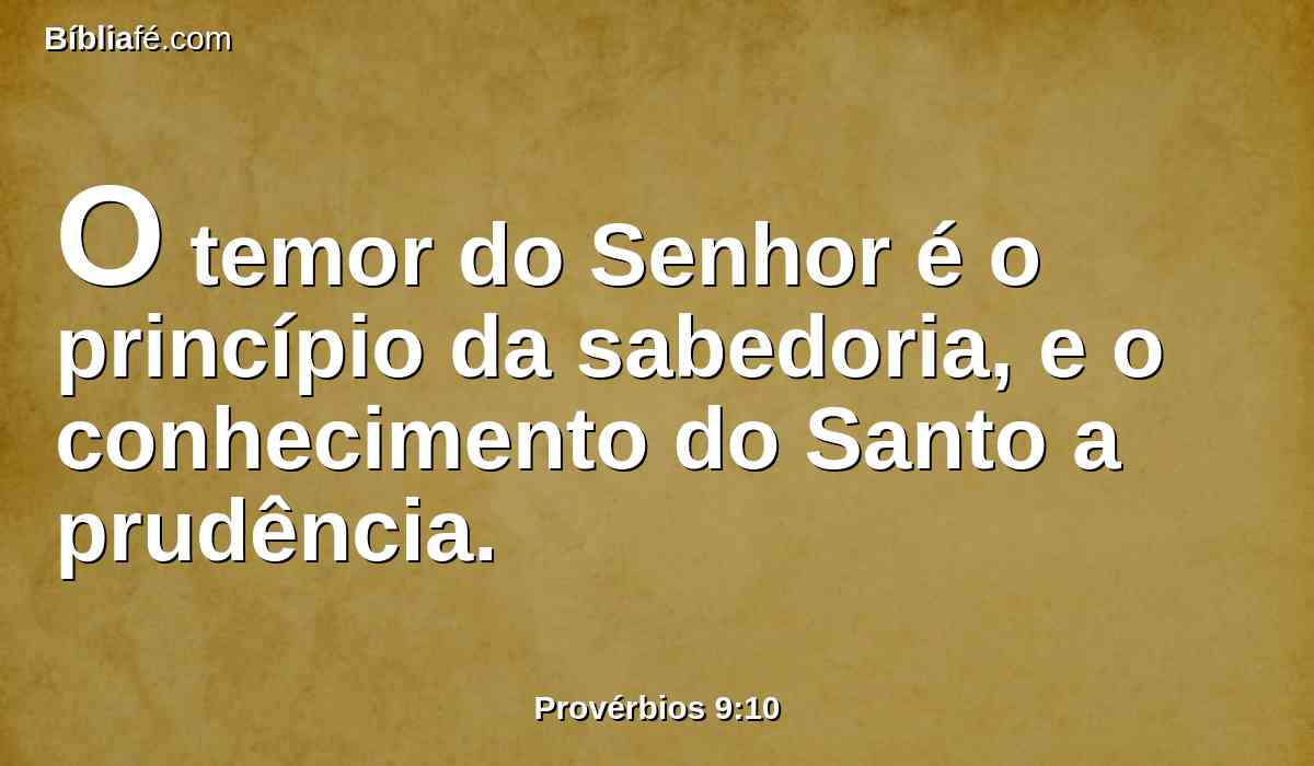 O temor do Senhor é o princípio da sabedoria, e o conhecimento do Santo a prudência.