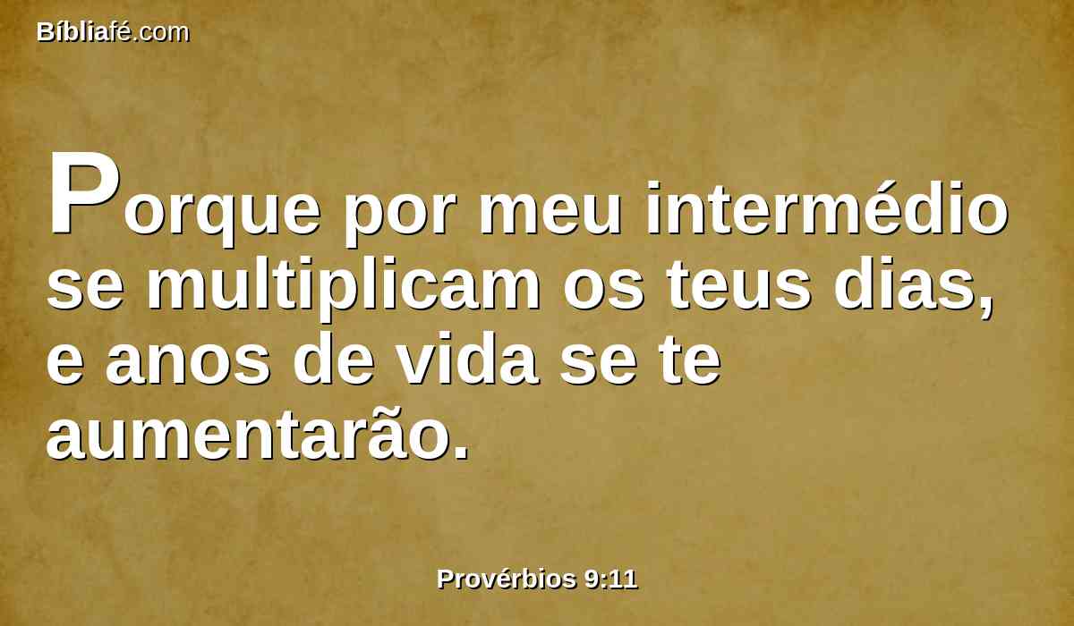 Porque por meu intermédio se multiplicam os teus dias, e anos de vida se te aumentarão.