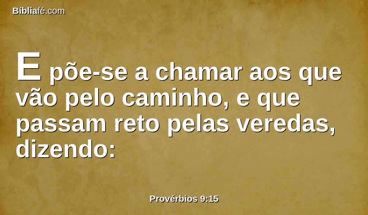 E põe-se a chamar aos que vão pelo caminho, e que passam reto pelas veredas, dizendo: