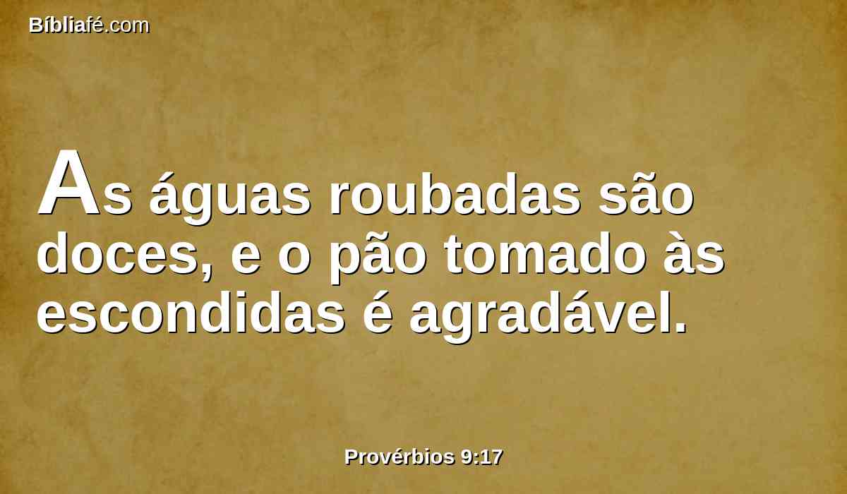 As águas roubadas são doces, e o pão tomado às escondidas é agradável.
