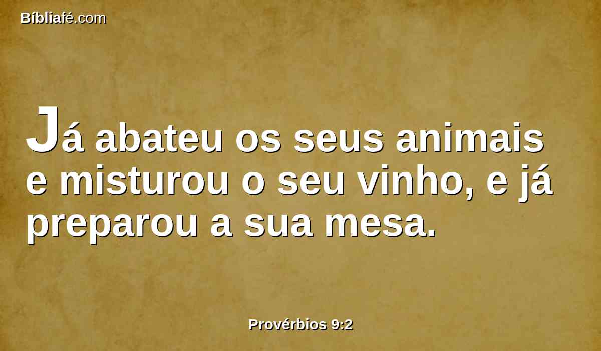 Já abateu os seus animais e misturou o seu vinho, e já preparou a sua mesa.