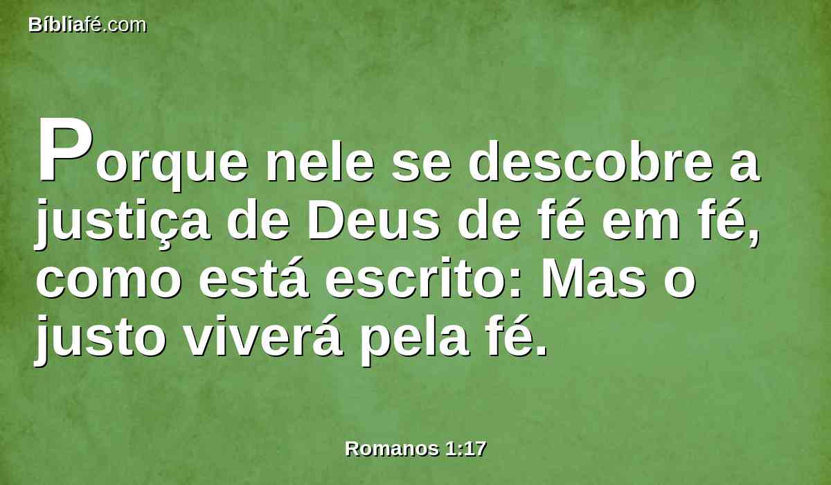 Porque nele se descobre a justiça de Deus de fé em fé, como está escrito: Mas o justo viverá pela fé.