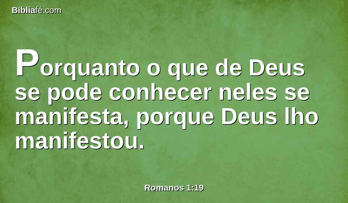 Porquanto o que de Deus se pode conhecer neles se manifesta, porque Deus lho manifestou.
