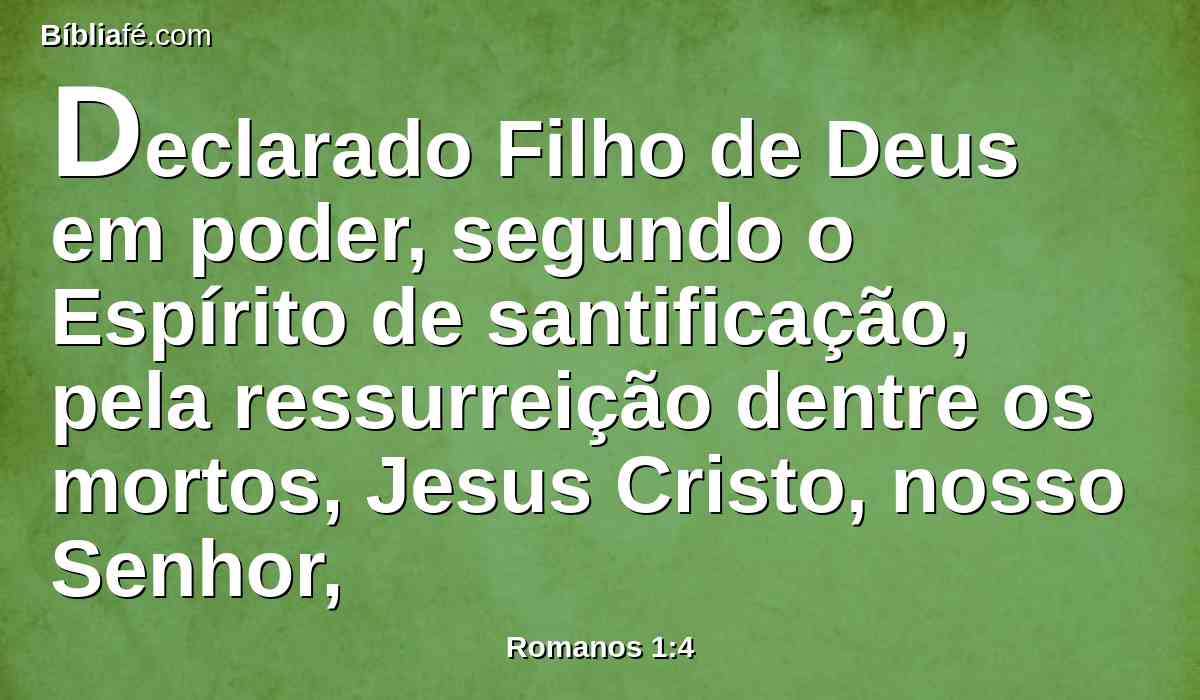 Declarado Filho de Deus em poder, segundo o Espírito de santificação, pela ressurreição dentre os mortos, Jesus Cristo, nosso Senhor,