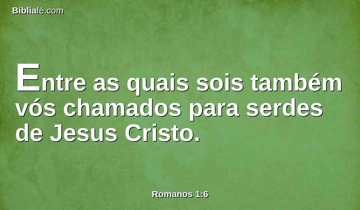 Entre as quais sois também vós chamados para serdes de Jesus Cristo.