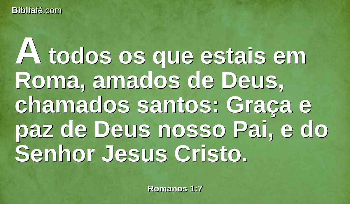 A todos os que estais em Roma, amados de Deus, chamados santos: Graça e paz de Deus nosso Pai, e do Senhor Jesus Cristo.