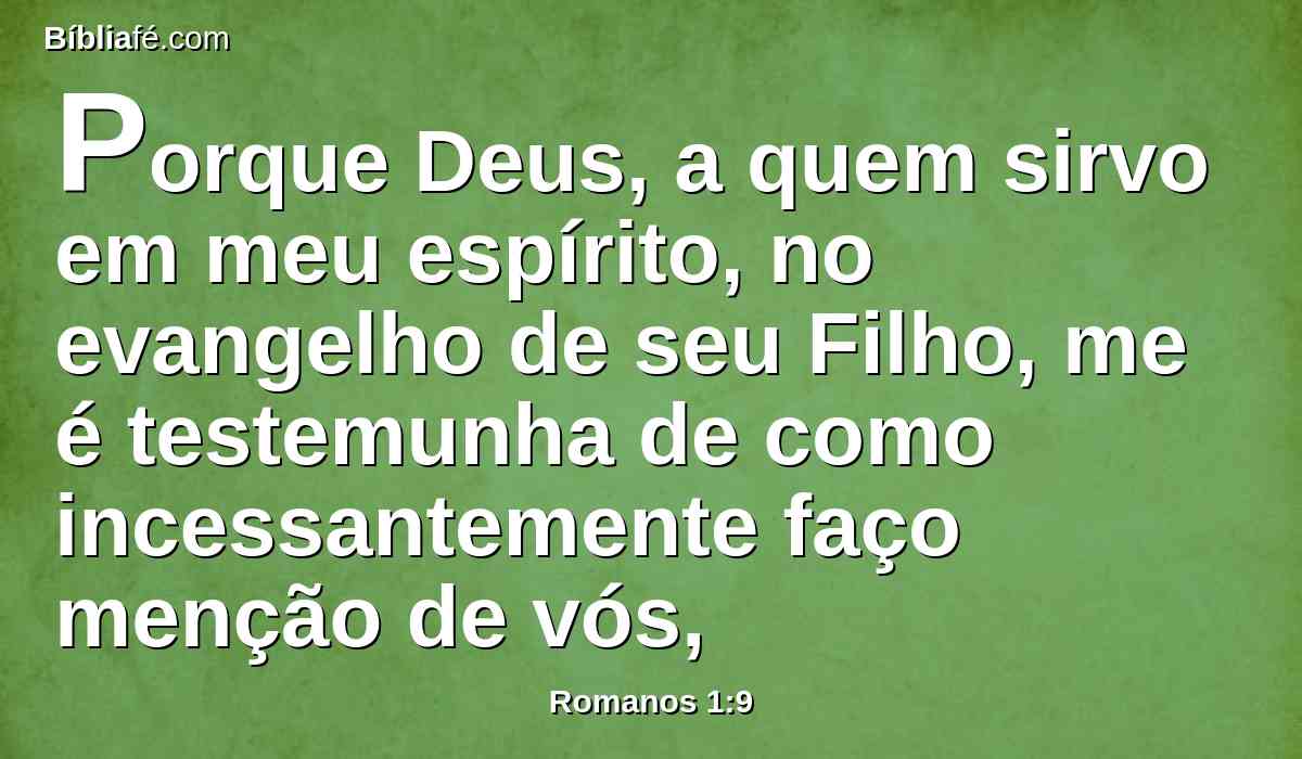 Porque Deus, a quem sirvo em meu espírito, no evangelho de seu Filho, me é testemunha de como incessantemente faço menção de vós,