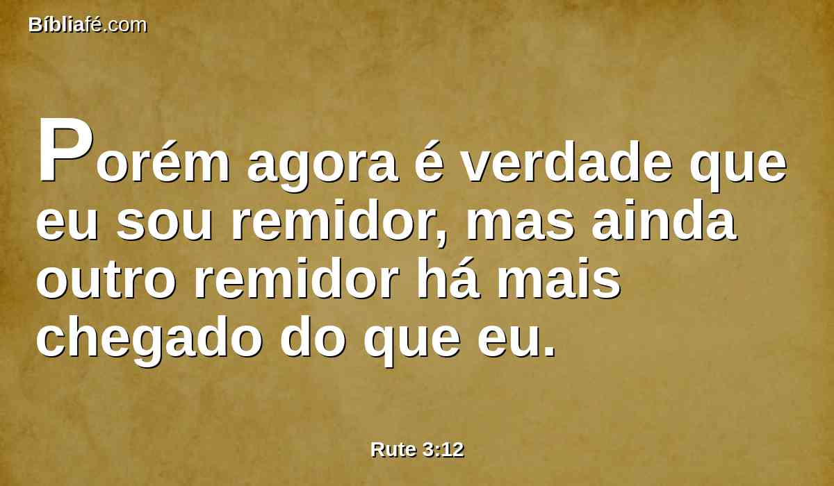 Porém agora é verdade que eu sou remidor, mas ainda outro remidor há mais chegado do que eu.