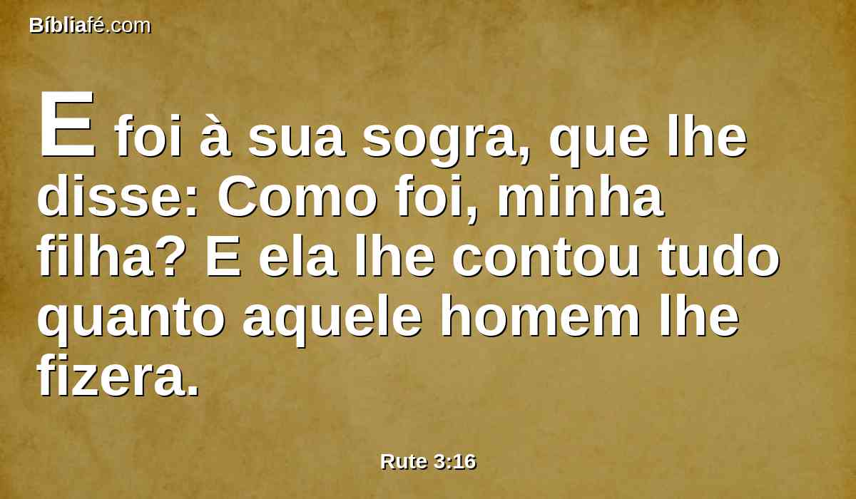 E foi à sua sogra, que lhe disse: Como foi, minha filha? E ela lhe contou tudo quanto aquele homem lhe fizera.