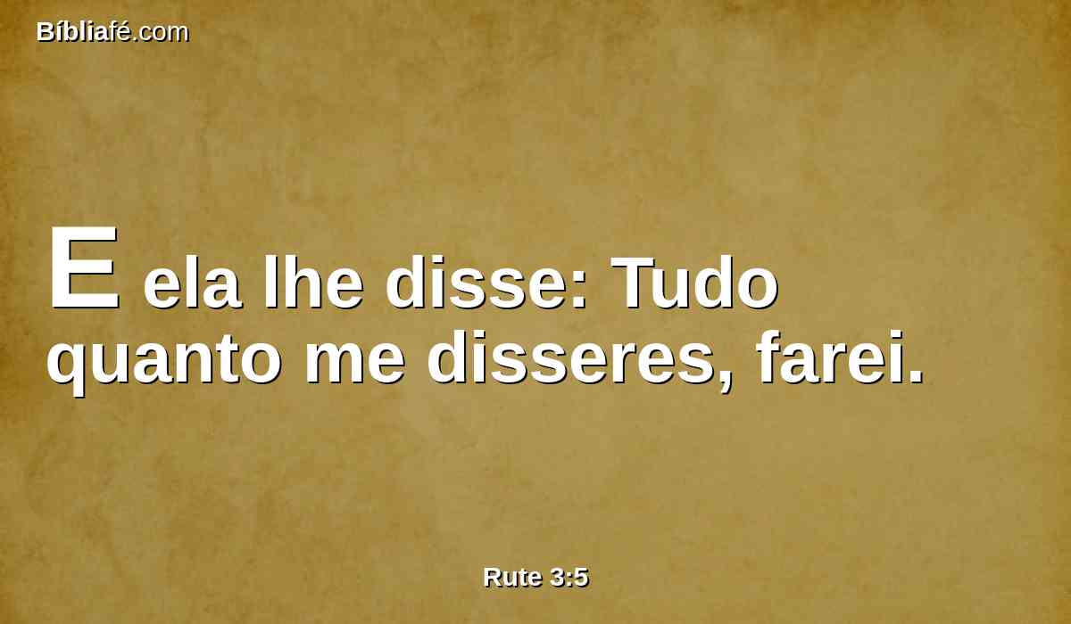 E ela lhe disse: Tudo quanto me disseres, farei.
