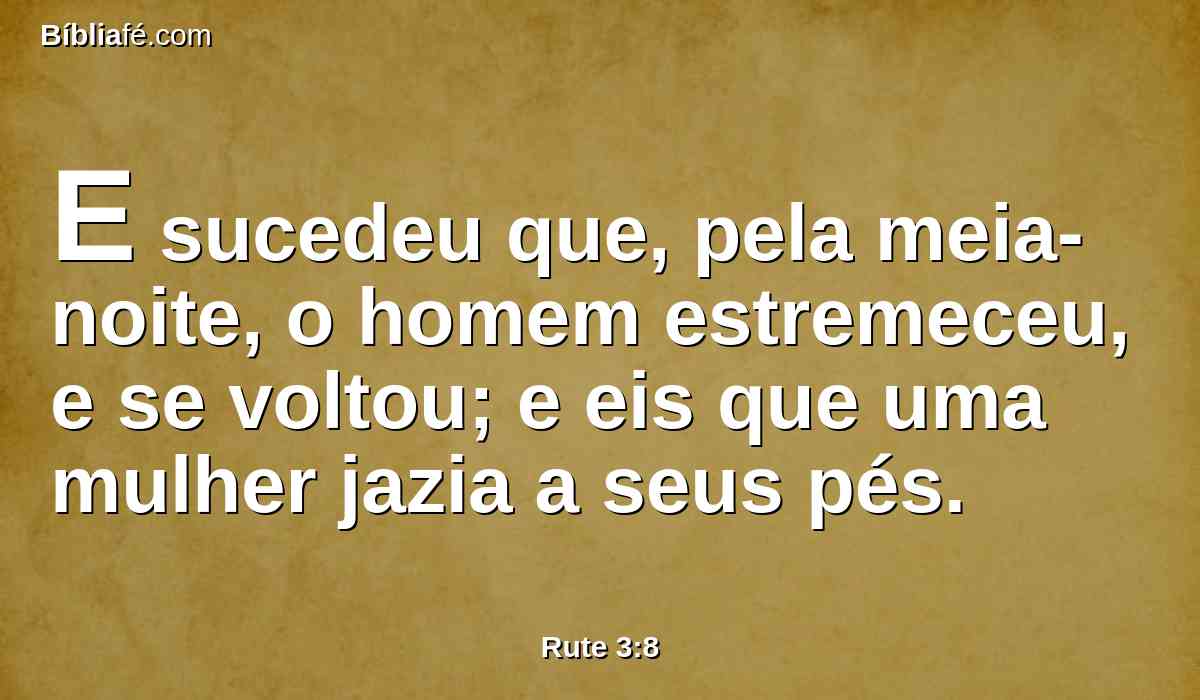 E sucedeu que, pela meia-noite, o homem estremeceu, e se voltou; e eis que uma mulher jazia a seus pés.