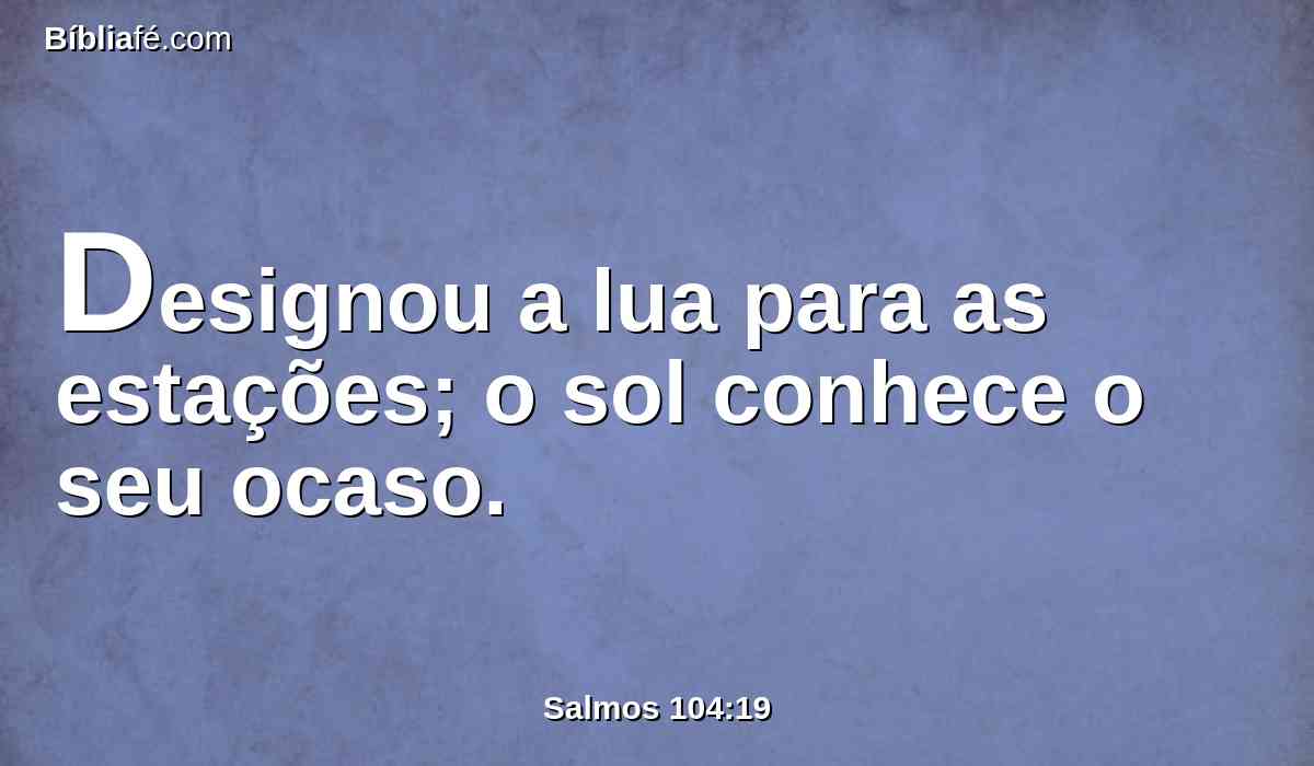 Designou a lua para as estações; o sol conhece o seu ocaso.