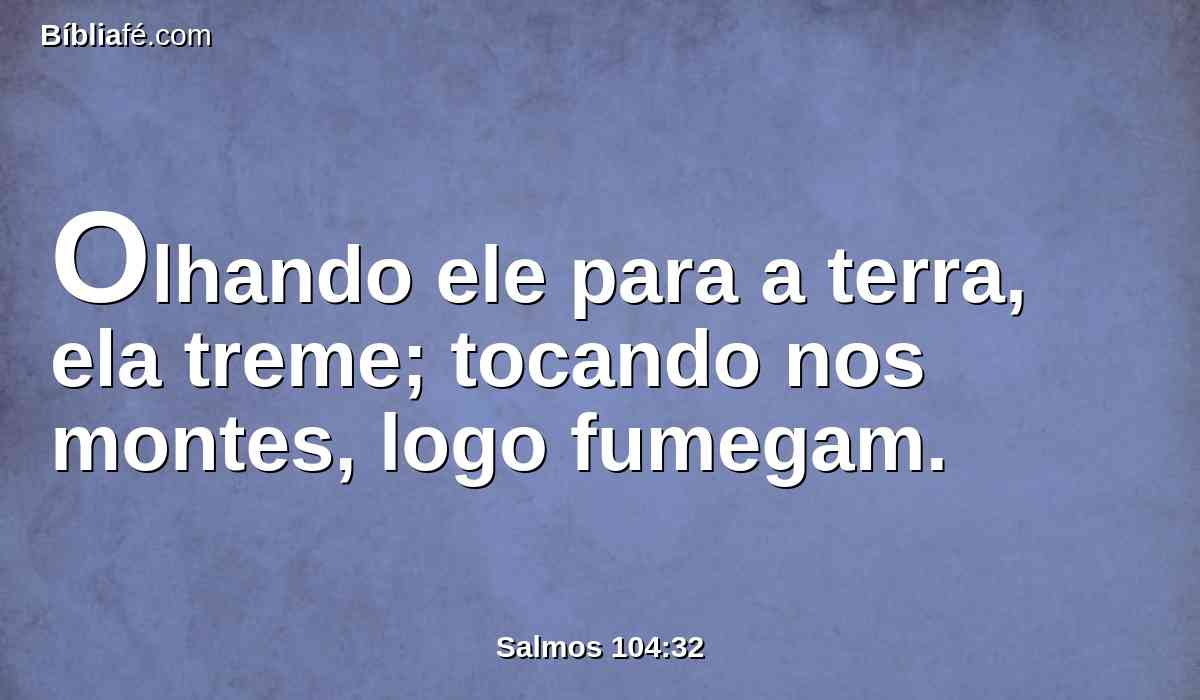 Olhando ele para a terra, ela treme; tocando nos montes, logo fumegam.