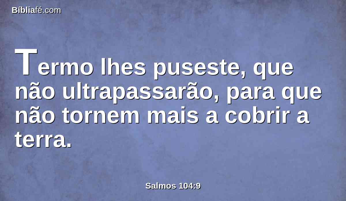 Termo lhes puseste, que não ultrapassarão, para que não tornem mais a cobrir a terra.