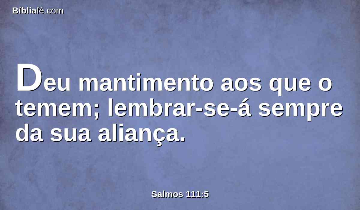 Deu mantimento aos que o temem; lembrar-se-á sempre da sua aliança.