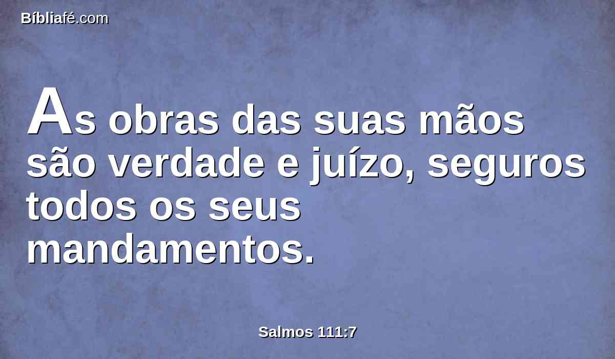 As obras das suas mãos são verdade e juízo, seguros todos os seus mandamentos.