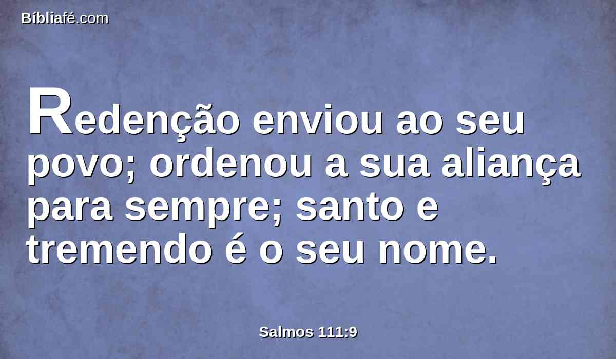 Redenção enviou ao seu povo; ordenou a sua aliança para sempre; santo e tremendo é o seu nome.