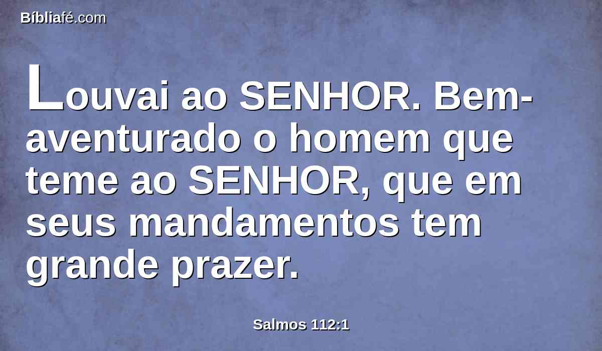 Louvai ao SENHOR. Bem-aventurado o homem que teme ao SENHOR, que em seus mandamentos tem grande prazer.