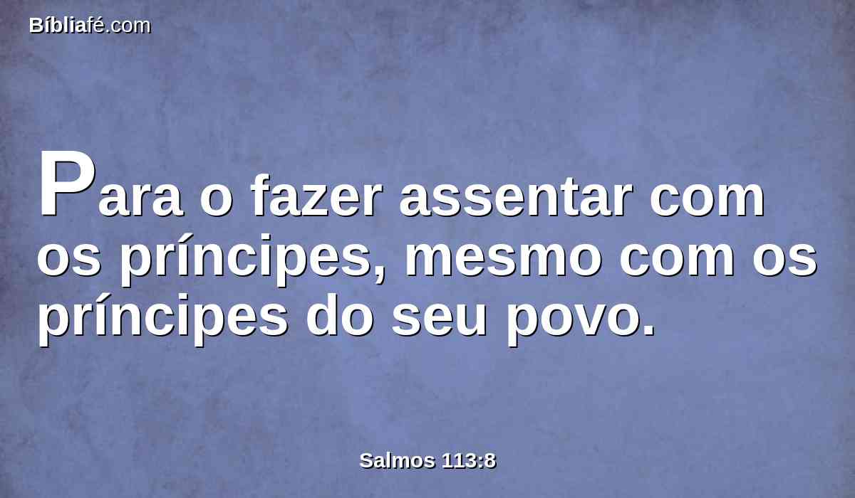 Para o fazer assentar com os príncipes, mesmo com os príncipes do seu povo.