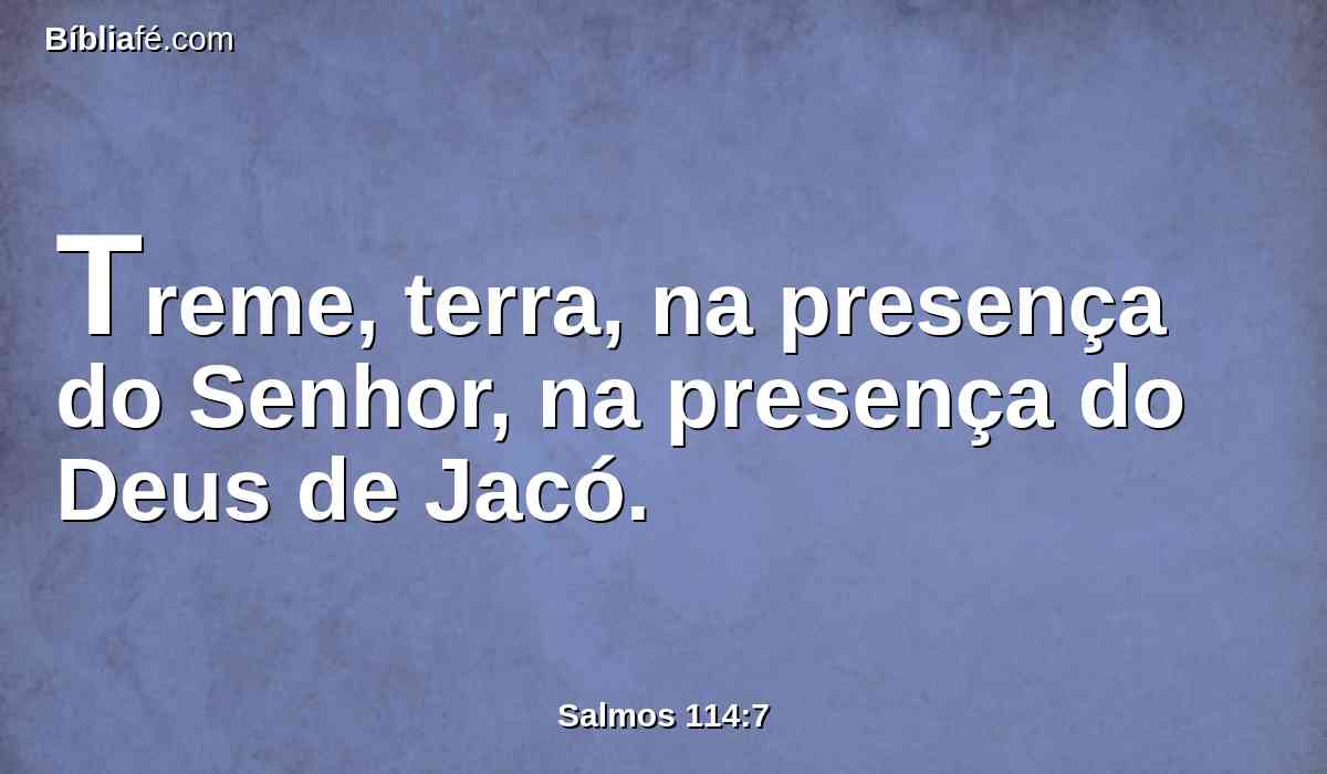 Treme, terra, na presença do Senhor, na presença do Deus de Jacó.