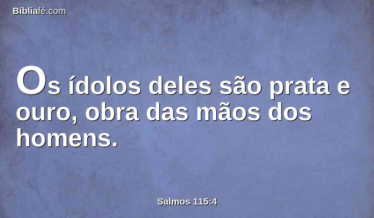 Os ídolos deles são prata e ouro, obra das mãos dos homens.