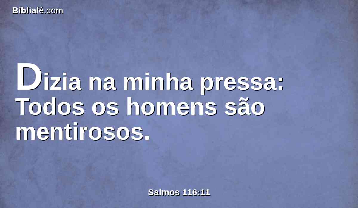 Dizia na minha pressa: Todos os homens são mentirosos.