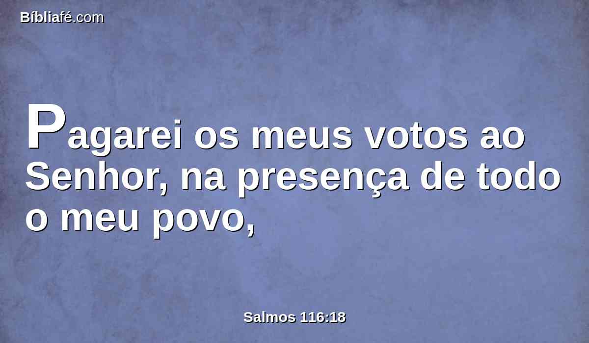 Pagarei os meus votos ao Senhor, na presença de todo o meu povo,