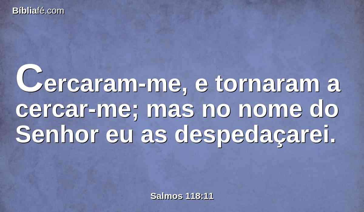 Cercaram-me, e tornaram a cercar-me; mas no nome do Senhor eu as despedaçarei.