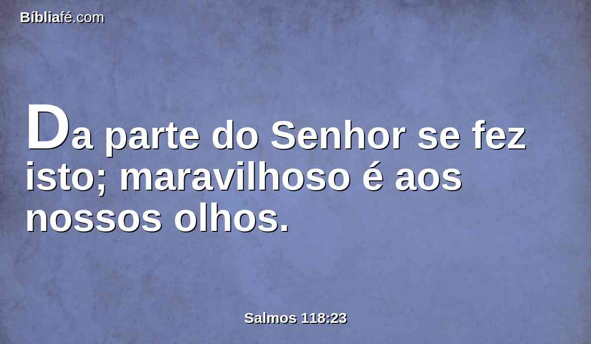 Da parte do Senhor se fez isto; maravilhoso é aos nossos olhos.