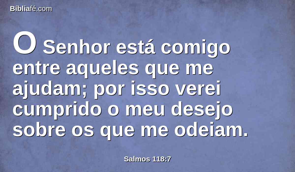 O Senhor está comigo entre aqueles que me ajudam; por isso verei cumprido o meu desejo sobre os que me odeiam.