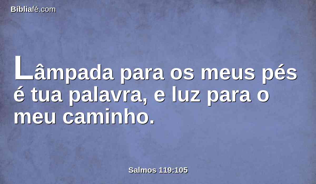 Lâmpada para os meus pés é tua palavra, e luz para o meu caminho.