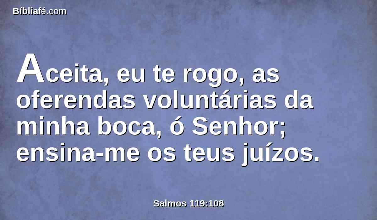 Aceita, eu te rogo, as oferendas voluntárias da minha boca, ó Senhor; ensina-me os teus juízos.