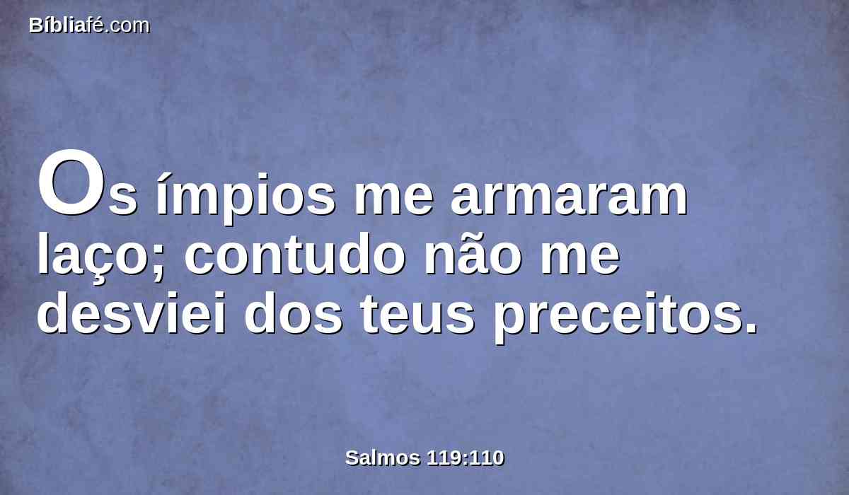 Os ímpios me armaram laço; contudo não me desviei dos teus preceitos.