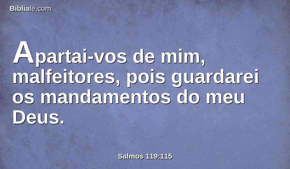 Apartai-vos de mim, malfeitores, pois guardarei os mandamentos do meu Deus.